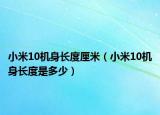 小米10機身長度厘米（小米10機身長度是多少）