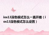 ios13深色模式怎么一直開著（ios13深色模式怎么設(shè)置）