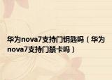華為nova7支持門鑰匙嗎（華為nova7支持門禁卡嗎）