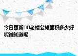 今日更新??老樓公攤面積多少好呢誰(shuí)知道呢