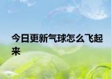 今日更新氣球怎么飛起來