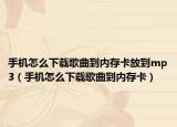 手機怎么下載歌曲到內(nèi)存卡放到mp3（手機怎么下載歌曲到內(nèi)存卡）
