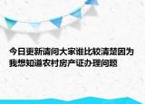 今日更新請(qǐng)問(wèn)大家誰(shuí)比較清楚因?yàn)槲蚁胫擂r(nóng)村房產(chǎn)證辦理問(wèn)題