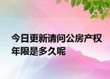 今日更新請(qǐng)問(wèn)公房產(chǎn)權(quán)年限是多久呢