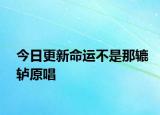 今日更新命運不是那轆轤原唱