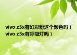 vivo z5x有幻彩粉這個(gè)顏色嗎（vivo z5x有呼吸燈嗎）