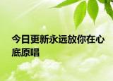 今日更新永遠放你在心底原唱