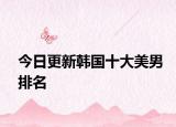 今日更新韓國十大美男排名