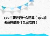 cpu主要進行什么運算（cpu加法運算是由什么完成的）