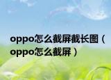 oppo怎么截屏截長(zhǎng)圖（oppo怎么截屏）
