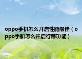 oppo手機(jī)怎么開(kāi)啟性能最佳（oppo手機(jī)怎么開(kāi)啟行蹤功能）