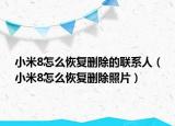 小米8怎么恢復刪除的聯(lián)系人（小米8怎么恢復刪除照片）