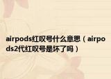 airpods紅嘆號(hào)什么意思（airpods2代紅嘆號(hào)是壞了嗎）