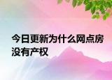 今日更新為什么網(wǎng)點(diǎn)房沒有產(chǎn)權(quán)