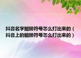 抖音名字翅膀符號怎么打出來的（抖音上的翅膀符號怎么打出來的）