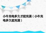 小牛充電多久才能充滿（小牛充電多久能充滿）