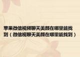 蘋果微信視頻聊天美顏在哪里能找到（微信視聊天美顏在哪里能找到）