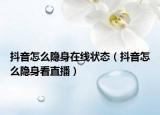 抖音怎么隱身在線狀態(tài)（抖音怎么隱身看直播）