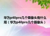 華為p40pro幾個(gè)攝像頭有什么用（華為p40pro幾個(gè)攝像頭）