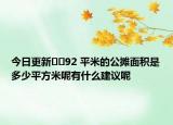 今日更新??92 平米的公攤面積是多少平方米呢有什么建議呢