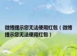 微博提示您無(wú)法使用紅包（微博提示您無(wú)法使用紅包）