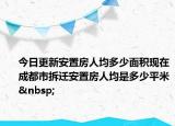 今日更新安置房人均多少面積現(xiàn)在成都市拆遷安置房人均是多少平米 