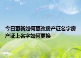今日更新如何更改房產(chǎn)證名字房產(chǎn)證上名字如何更換