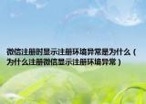 微信注冊時顯示注冊環(huán)境異常是為什么（為什么注冊微信顯示注冊環(huán)境異常）