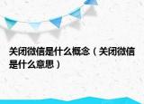 關(guān)閉微信是什么概念（關(guān)閉微信是什么意思）