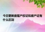 今日更新房屋產(chǎn)權(quán)證和房產(chǎn)證有什么區(qū)別