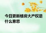 今日更新樓房大產(chǎn)權(quán)是什么意思