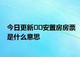 今日更新??安置房房票是什么意思