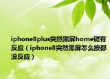 iphone8plus突然黑屏home鍵有反應(yīng)（iphone8突然黑屏怎么按都沒反應(yīng)）