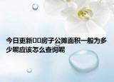 今日更新??房子公攤面積一般為多少呢應(yīng)該怎么查詢呢
