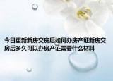今日更新新房交房后如何辦房產(chǎn)證新房交房后多久可以辦房產(chǎn)證需要什么材料