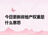 今日更新房地產(chǎn)權(quán)重是什么意思