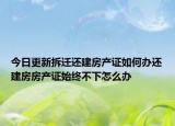 今日更新拆遷還建房產(chǎn)證如何辦還建房房產(chǎn)證始終不下怎么辦