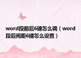 word段前后6磅怎么調(diào)（word段后間距6磅怎么設(shè)置）
