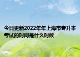 今日更新2022年年上海市專升本考試的時(shí)間是什么時(shí)候
