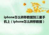 iphone怎么轉(zhuǎn)移數(shù)據(jù)到三星手機(jī)上（iphone怎么轉(zhuǎn)移數(shù)據(jù)）