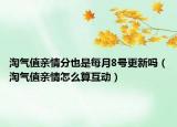 淘氣值親情分也是每月8號更新嗎（淘氣值親情怎么算互動）