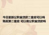 今日更新公積金貸款二套房可以嗎 購買第二套房 可以用公積金貸款嗎