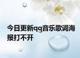 今日更新qq音樂歌詞海報(bào)打不開