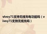 vivoy71支持無(wú)線充電功能嗎（vivoy71支持無(wú)線充嗎）