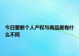 今日更新個(gè)人產(chǎn)權(quán)與商品房有什么不同