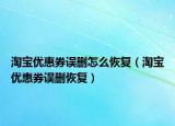 淘寶優(yōu)惠券誤刪怎么恢復(fù)（淘寶優(yōu)惠券誤刪恢復(fù)）