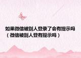 如果微信被別人登錄了會有提示嗎（微信被別人登有提示嗎）