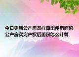 今日更新公產(chǎn)房怎樣算出使用面積公產(chǎn)房買(mǎi)完產(chǎn)權(quán)后面積怎么計(jì)算