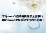 華為nova5i自動關(guān)機是怎么回事?（華為nova5老是自動關(guān)機怎么回事）