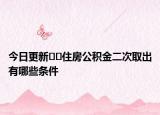 今日更新??住房公積金二次取出有哪些條件